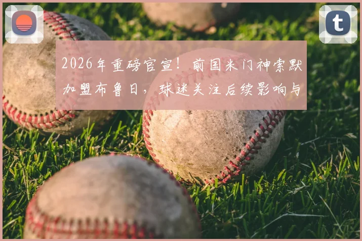 2026年重磅官宣！前国米门神索默加盟布鲁日，球迷关注后续影响与年薪详情