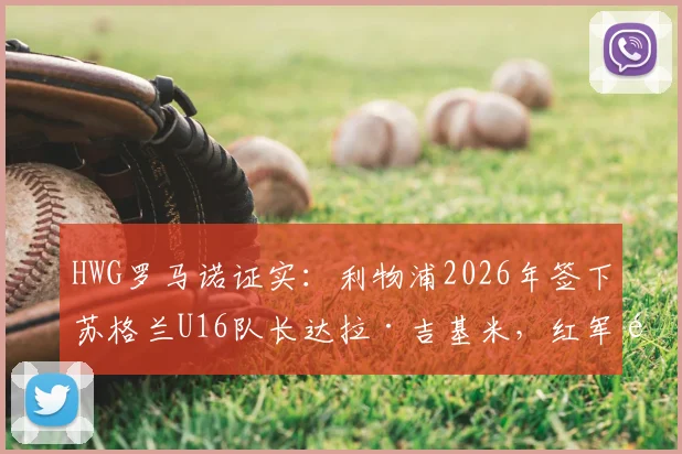 HWG罗马诺证实：利物浦2026年签下苏格兰U16队长达拉·吉基米，红军青训再添未来之星