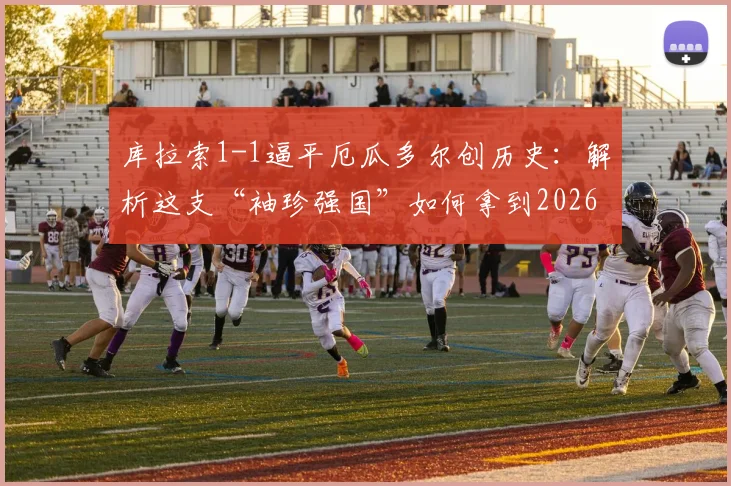 库拉索1-1逼平厄瓜多尔创历史：解析这支“袖珍强国”如何拿到2026世界杯预选赛关键首分