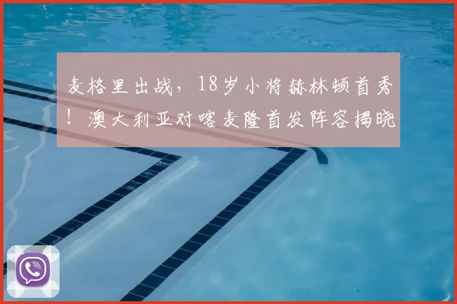 麦格里出战，18岁小将赫林顿首秀！澳大利亚对喀麦隆首发阵容揭晓