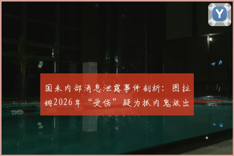 国米内部消息泄露事件剖析：图拉姆2026年“受伤”疑为抓内鬼放出的烟雾弹，球队保密机制遭严重挑战