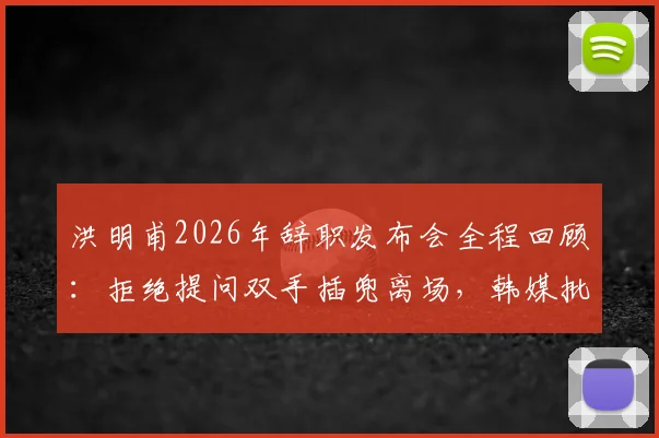 洪明甫2026年辞职发布会全程回顾：拒绝提问双手插兜离场，韩媒批其态度敷衍，执教蔚山现代成绩与风波详解