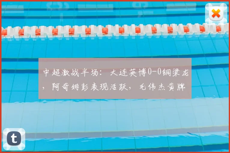 中超激战半场：大连英博0-0铜梁龙，阿奇姆彭表现活跃，毛伟杰黄牌警示