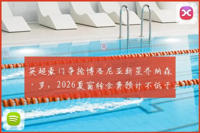 英超豪门争抢博洛尼亚新星乔纳森·罗,2026夏窗转会费预计不低于五千万欧元