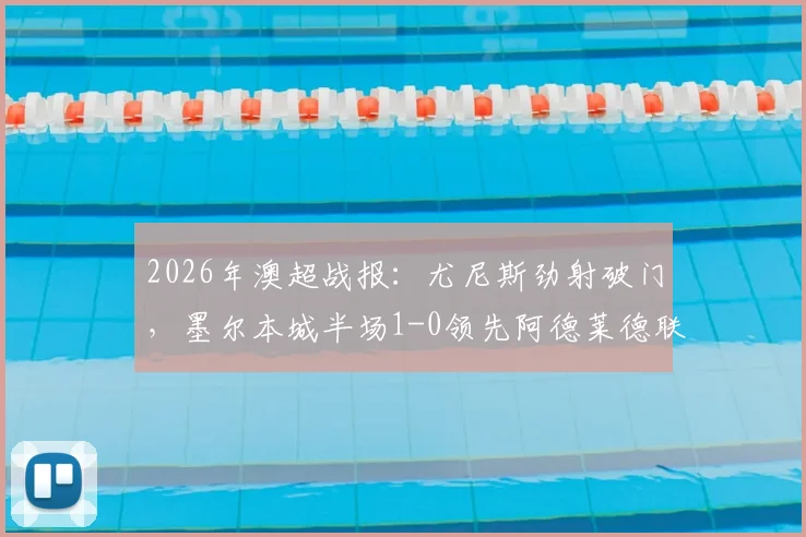 2026年澳超战报：尤尼斯劲射破门，墨尔本城半场1-0领先阿德莱德联，下半场悬念解析